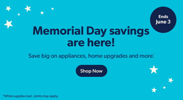 Memorial Day savings are here! Save big on appliances, home upgrades and more*. Shop Now