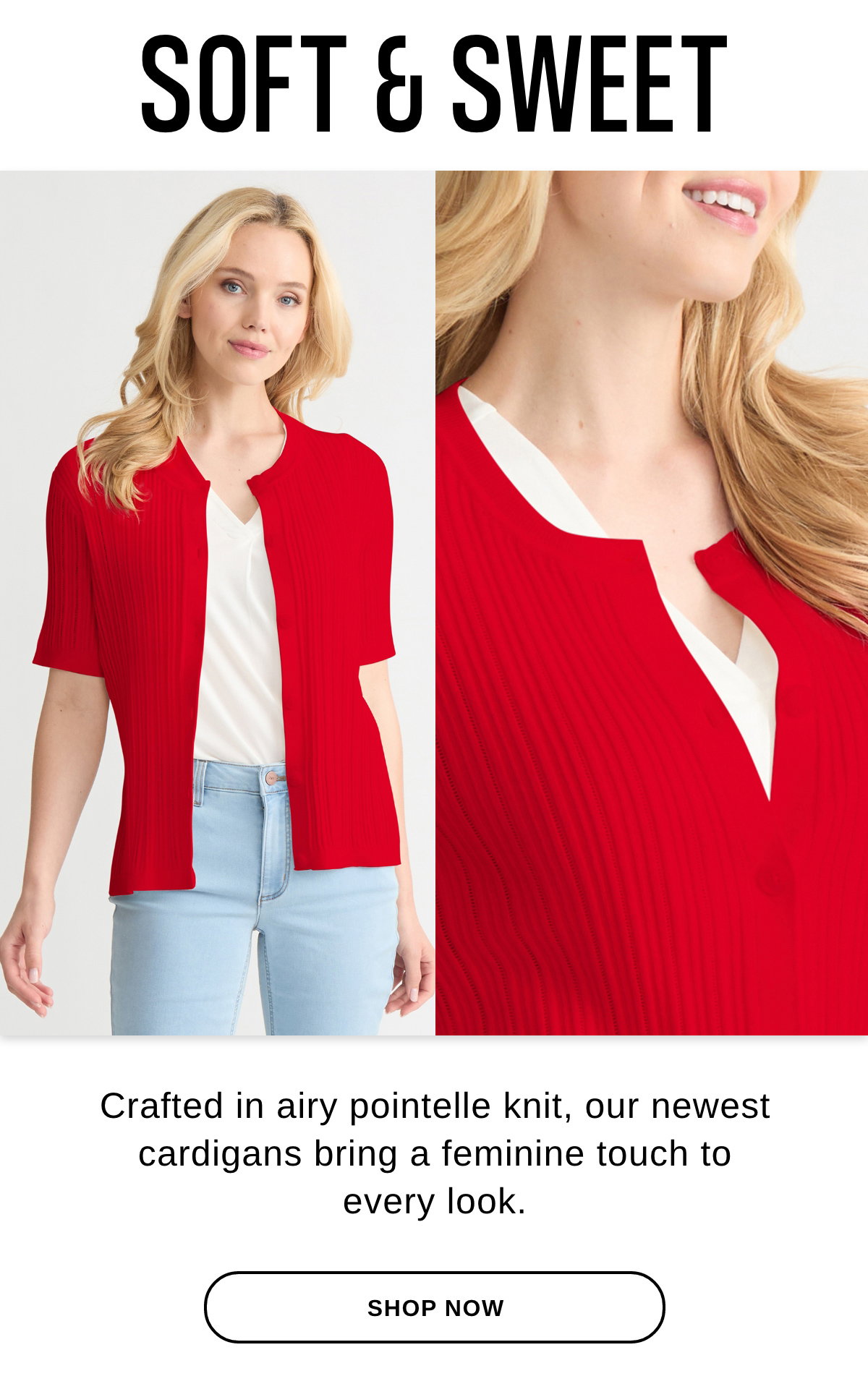 SOFT & SWEET Crafted in airy pointelle knit, our newest cardigans bring a feminine touch to every look. - SHOP NOW >>