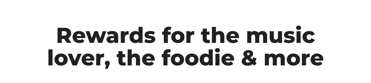 Rewards for the music lover, the foodie & more