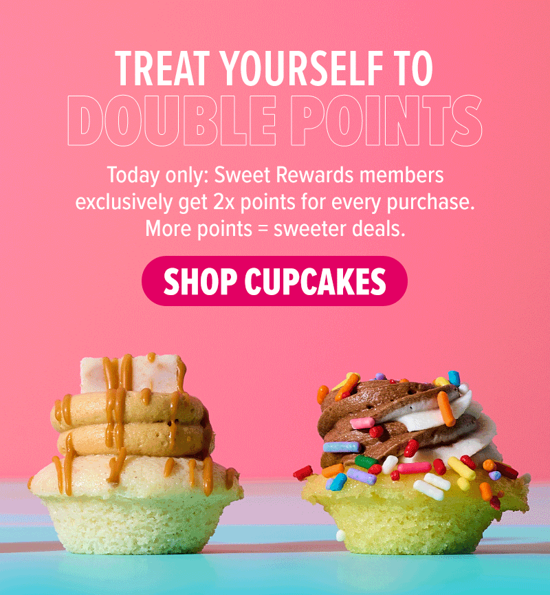 Treat yourself to double points! Today only: Sweet Rewards members exclusively get 2x points for every purchase. More points = sweeter deals. Shop cupcakes!