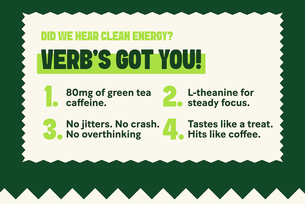 Did we hear Clean Energy? VERB’s got you!   - 80mg of green tea caffeine. - L-theanine for steady focus. - No jitters. No crash. No overthinking your order. - Tastes like a treat. Hits like coffee. Works smarter.