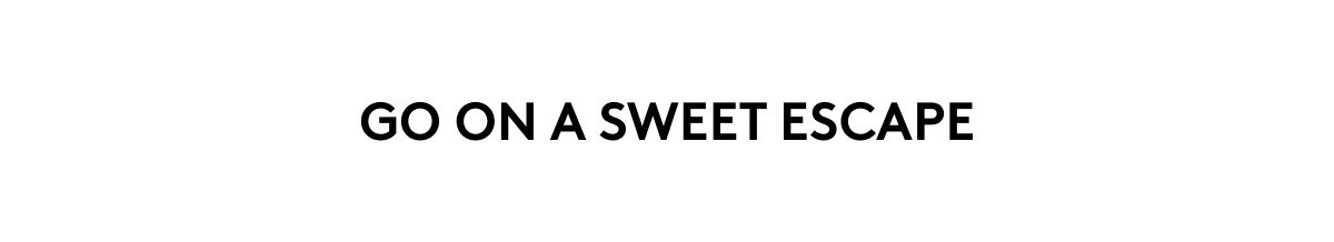 GO ON A SWEET ESCAPE