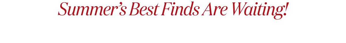 Summer’s Best Finds Are Waiting!
