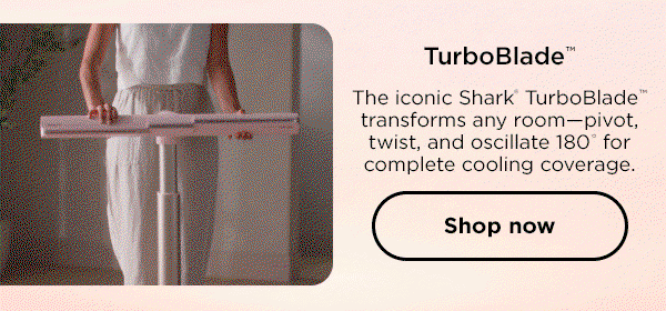 TurboBlade: The iconic Shark TurboBlade transforms any room--pivot, twist, and oscillate 180 for complete cooling coverage