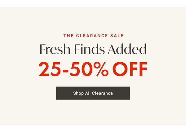Fresh Finds Added: 25-50% Off | Shop Clearance >