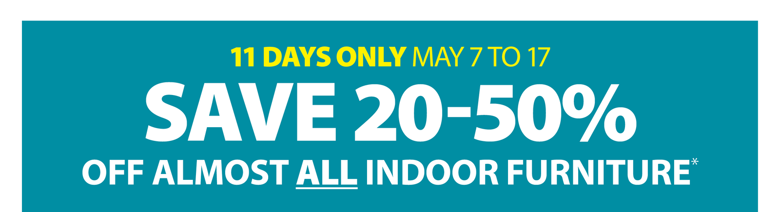SAVE 20-50% OFF ALMOST ALL INDOOR FURNITURE*