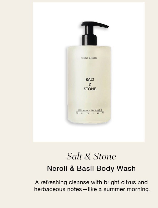 Salt & Stone Neroli & Basil Body Wash A refreshing cleanse with bright citrus and herbaceous notes-like a summer morning.