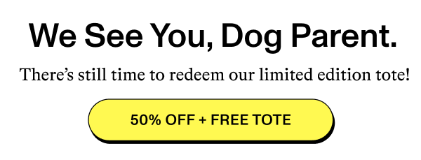 We See You, Dog Parent. There’s still time to redeem our limited edition tote! [50% OFF + FREE TOTE]