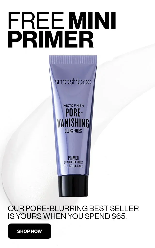 FREE MINI PRIMER | OUR PORE-BLURRING BEST SELLER IS YOURS WHEN YOU SPEND $65. | SHOP NOW