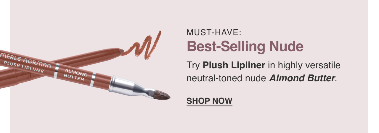 Must-Have: Best-Selling Nude. Try Plush Lipliner in highly versatile neutral-toned nude Almond Butter. SHOP NOW