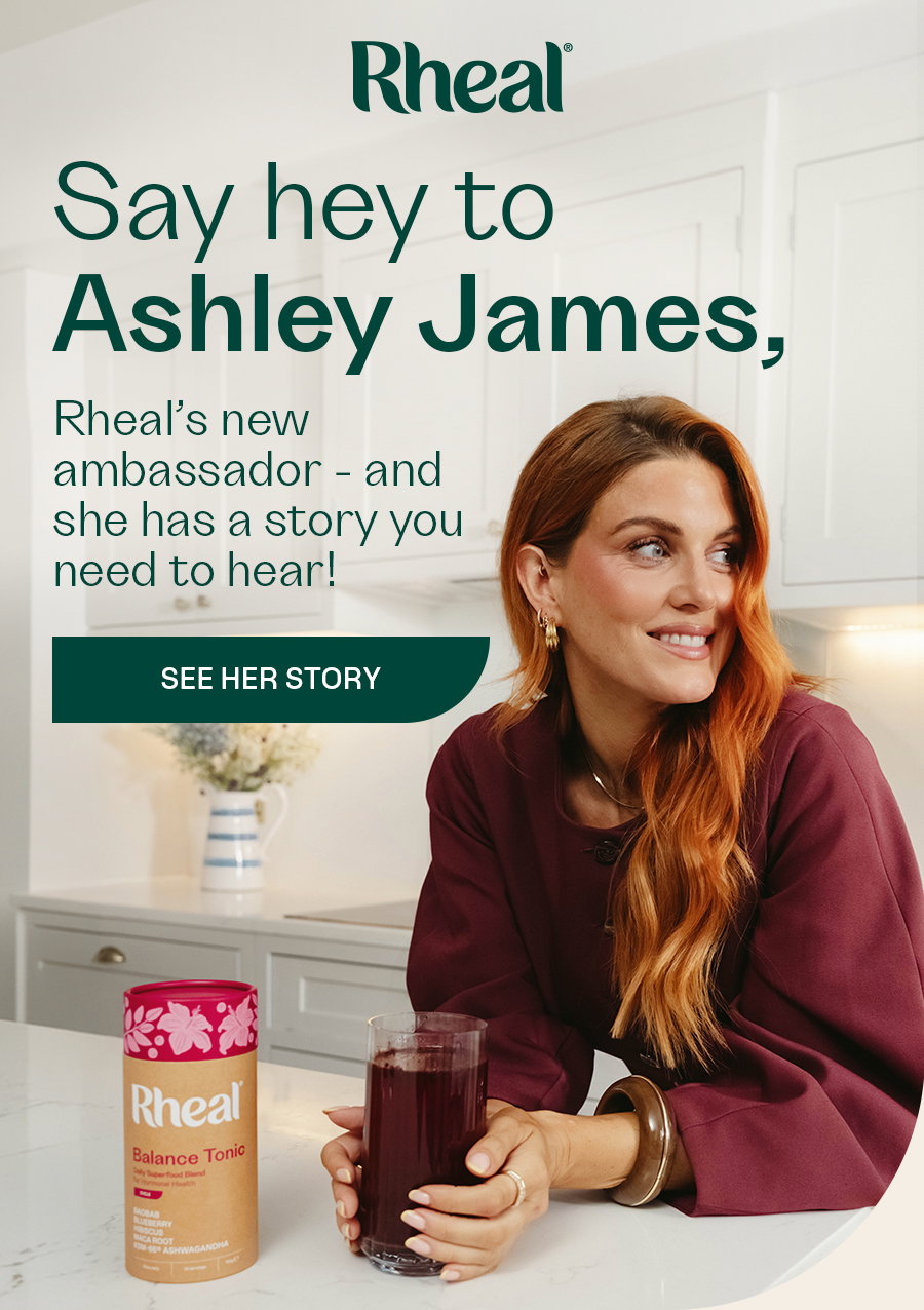 Say hey to Ashley James, Rheal’s new ambassador - and she has a story you need to hear!  SEE HER STORY