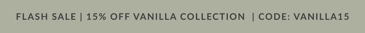 FLASH SALE | 15% OFF VANILLA COLLECTION | CODE: VANILLA15