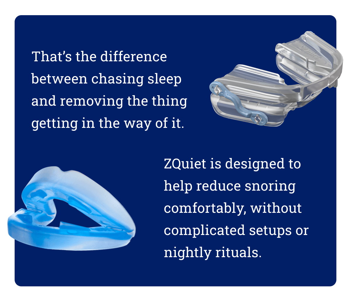 That’s the difference between chasing sleep and removing the thing getting in the way of it. ZQuiet is designed to help reduce snoring comfortably, without complicated setups or nightly rituals. 