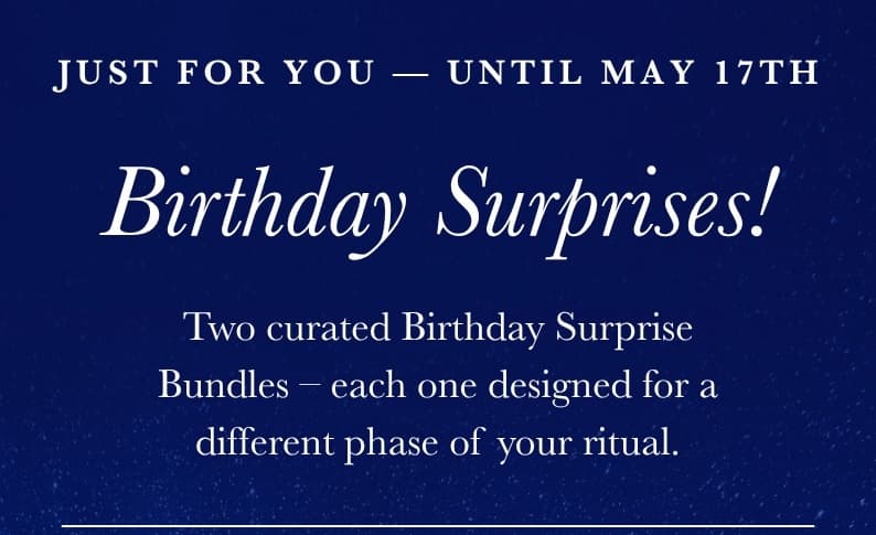 JUST FOR YOU — UNTIL MAY 17TH Birthday Surprises! Two curated Birthday Surprise Bundles – each one designed for a different phase of your ritual.