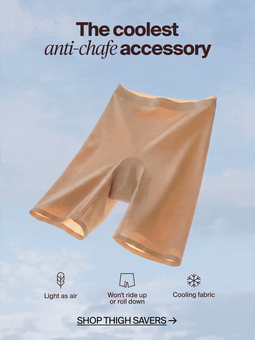 The coolest anti-chafe accessory. Light as air, won't ride up, cooling fabric