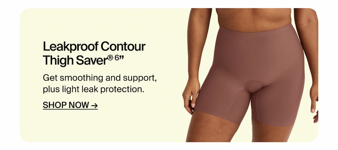 Leakproof Contour Thigh Saver 6". Get smoothing and support, plus light leak protection. Shop Now