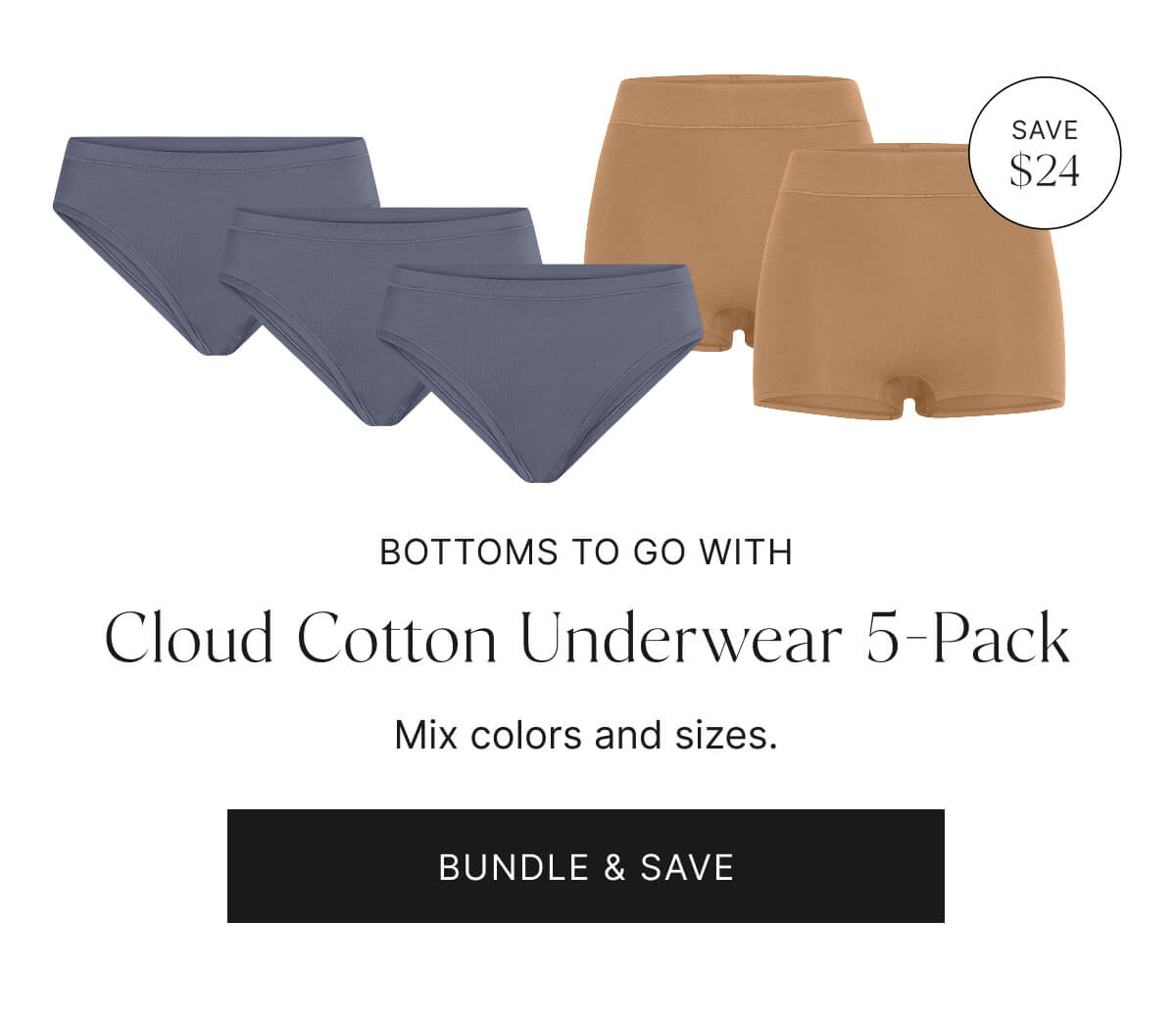 Save $24. Bottoms to go with. Cloud cotton underwear 5-pack. Mix colors and sizes. Bundle & save.
