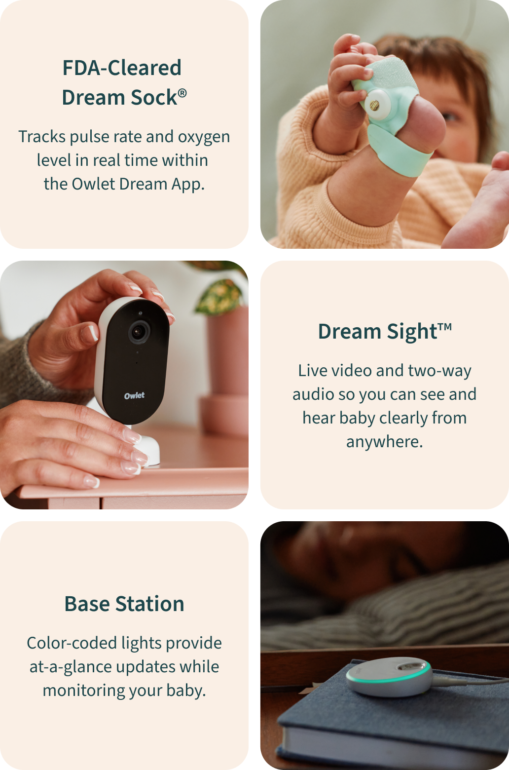 FDA-Cleared Dream Sock - Tracks pulse rate and oxygen level in real time within the Owlet Dream App. | Dream Sight - Live video and two-way audio so you can see and hear baby clearly from anywhere. | Base Station - Color-coded lights provide at-a-glance updates while monitoring your baby.