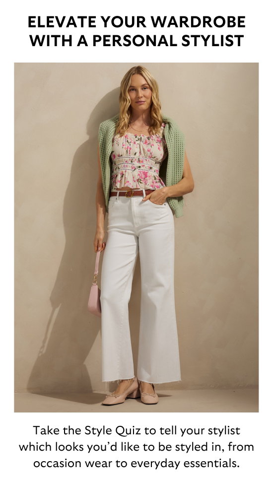 ELEVATE YOUR WARDROBE WITH A PERSONAL STYLIST. Take the Style Quiz to tell your stylist which looks you would like to be styled in, from occasion wear to everyday essentials.