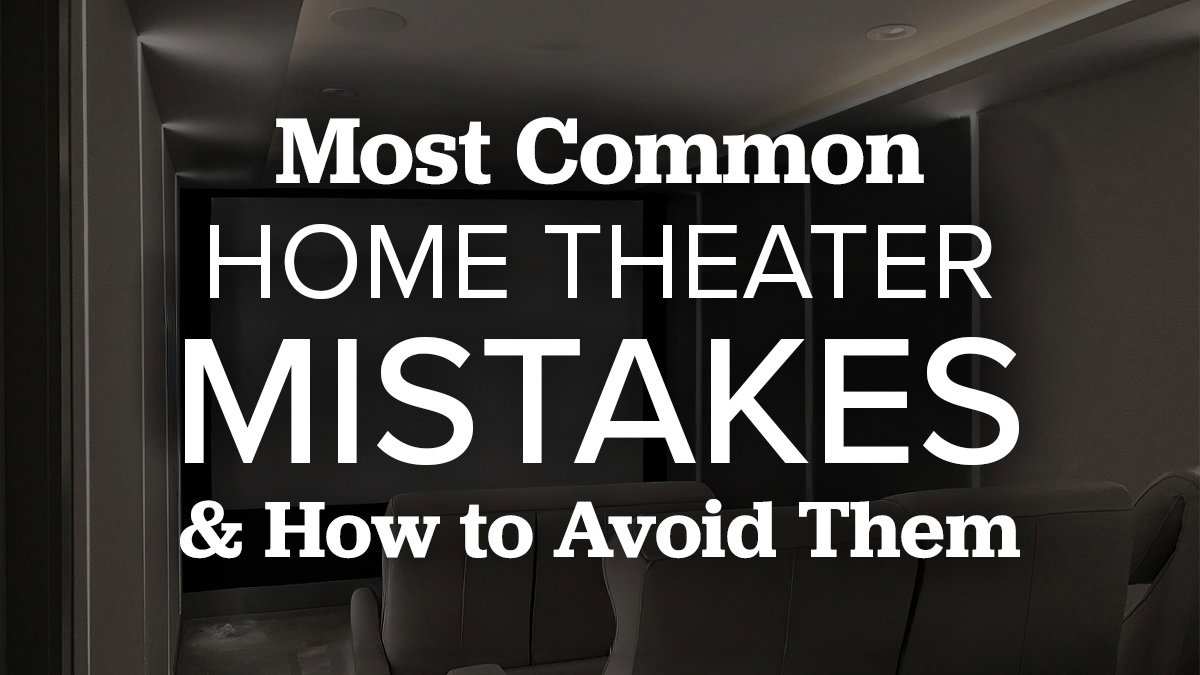Most Common Home Theater Mistakes & How To Avoid Them