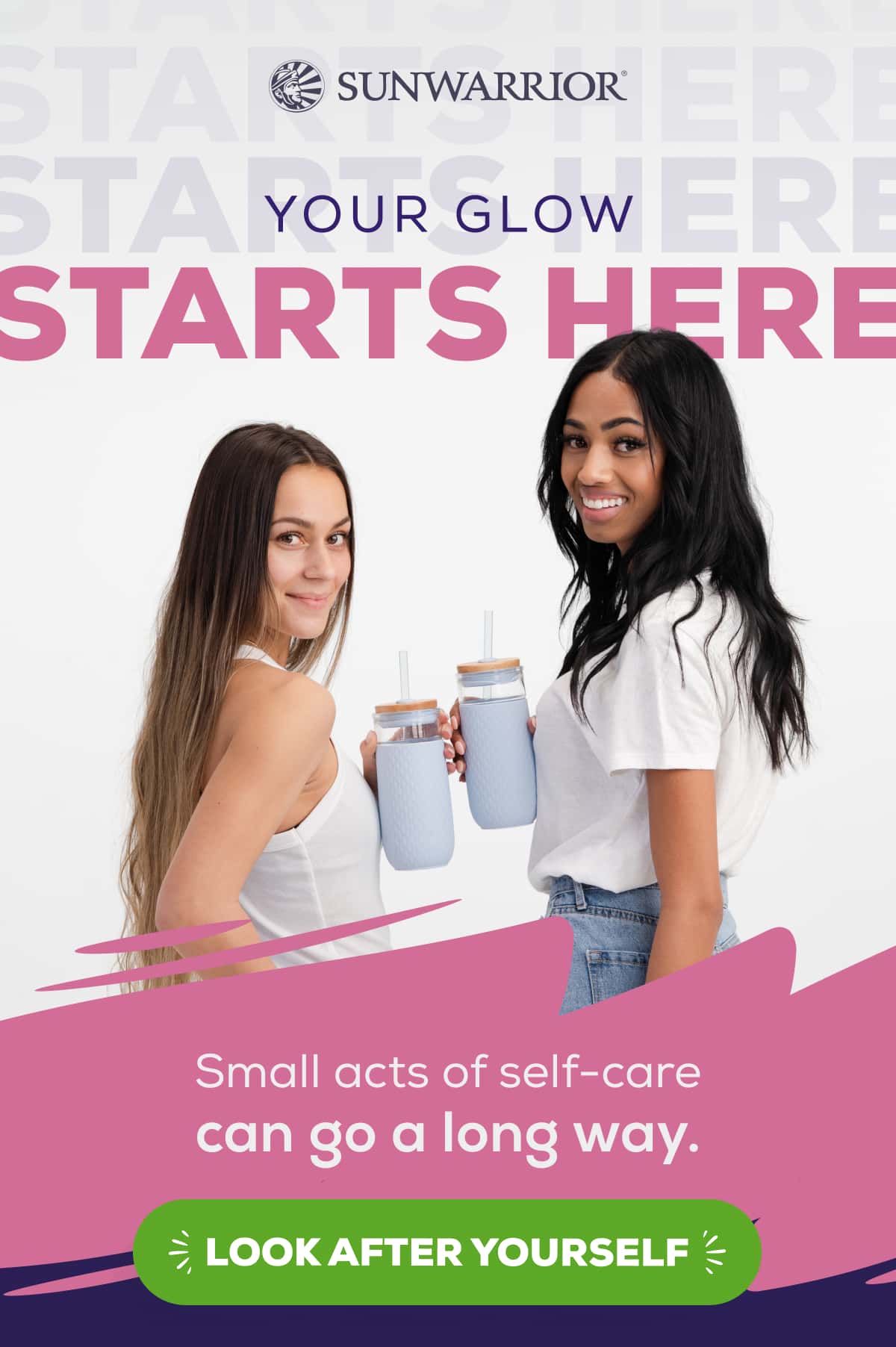 Your Glow Starts Here Small acts of self-care can go a long way.    LOOK AFTER YOURSELF