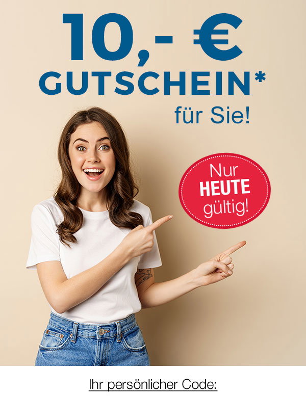 10,- € Gutschein* für Sie! Nur heute gültig! Ihr persönlicher Code: 