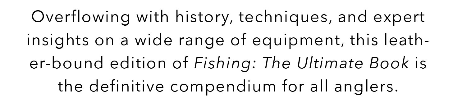 Overflowing with history, techniques, and expert insights on a wide range of equipment, this leather-bound edition of Fishing: The Ultimate Book is the definitive compendium for all anglers.
