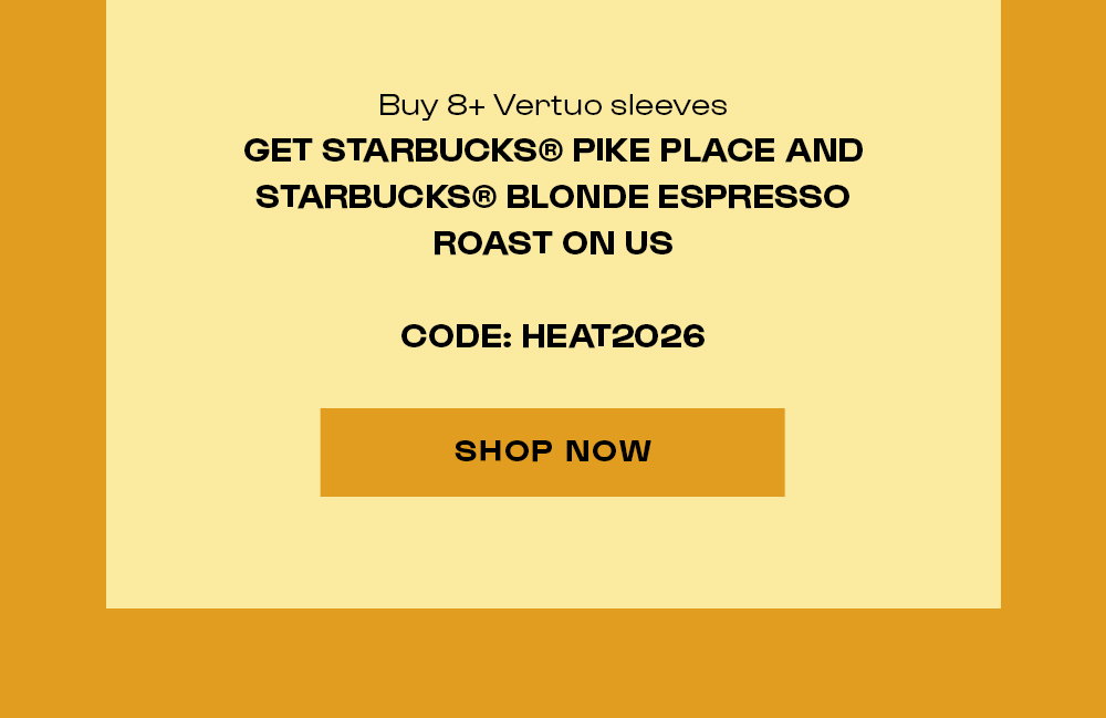 Buy 8+ Vertuo coffee, GET STARBUCKS® PIKE PLACE AND STARBUCKS® BLONDE ESPRESSO ROAST ON US. Code Heat 2026. Shop Now.