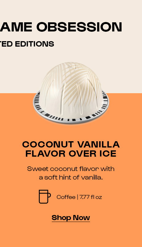 Coconut vanilla flavor over ice. Sweet coconut flavor with a soft hint of vanilla. Shop Now
