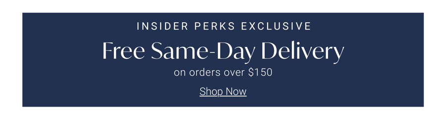 Insider Perks Exclusive | Free Same-Day Delivery on Orders Over $150 | Now through 05/26
