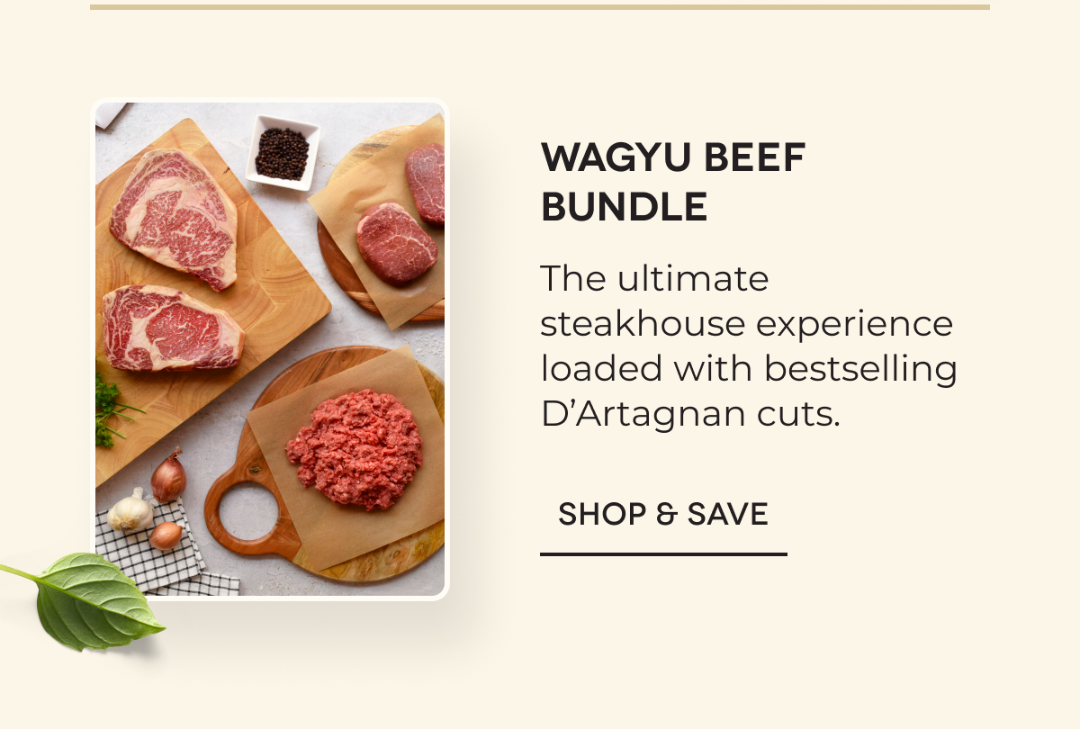 Wagyu Beef Bundle The ultimate steakhouse experience loaded with bestselling D’Artagnan cuts. SHOP & SAVE
