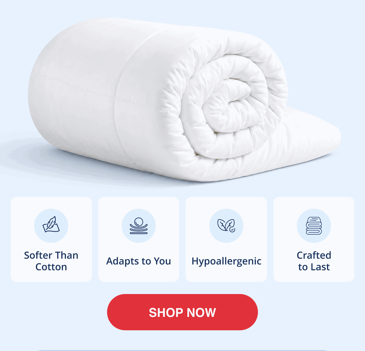 Softer than cotton, adapts to you, hypoallergenic, crafted to last