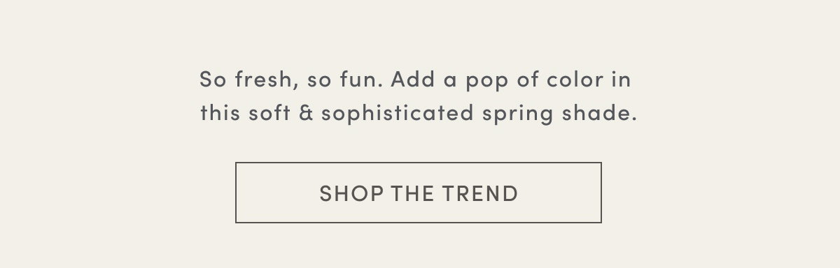 So Fresh, So Fun. Add A Pop Of Color In This Soft & Sophisticated Spring Shade. | Shop The Trend