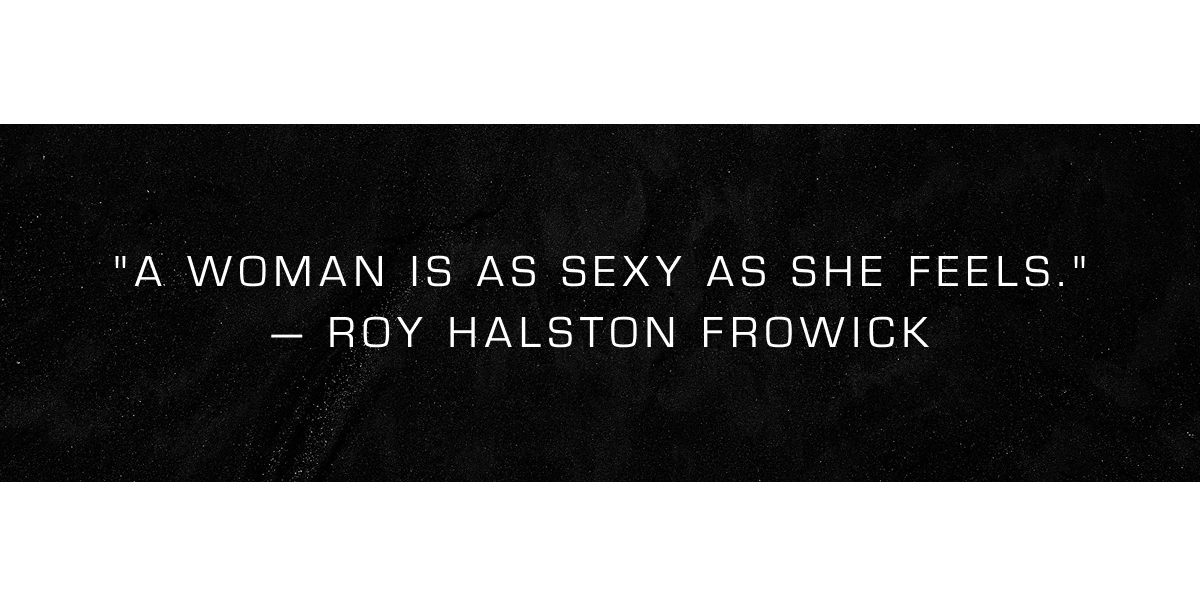 "A woman is as sexy as she feels." — Roy Halston Frowick