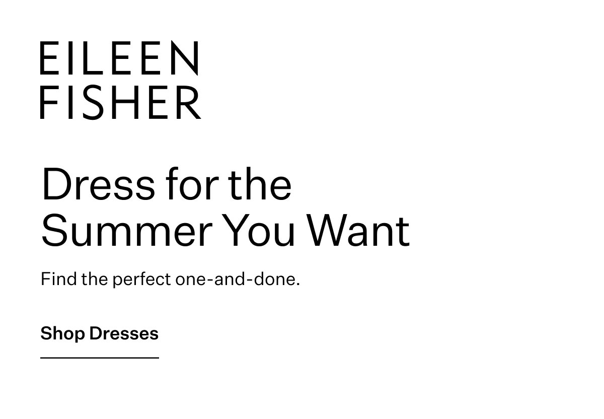 EILEEN FISHER - Dress for the Summer You Want. Find the perfect one-and-done. Shop Dresses