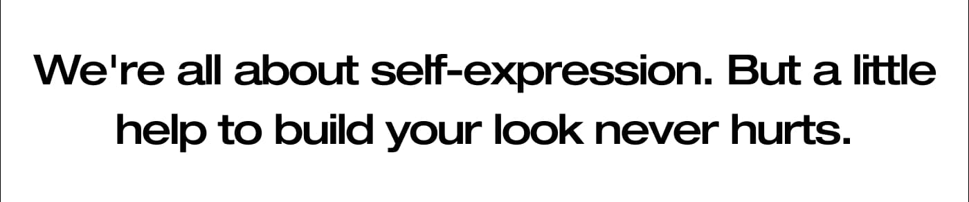 We're all about self-expression. But a little help to build your look never hurts.