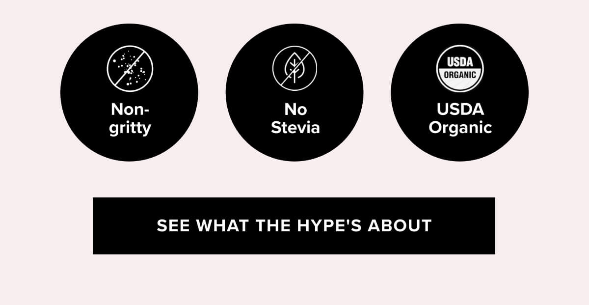 Non-gritty · No stevia · USDA Organic  | See What the Hype’s About →