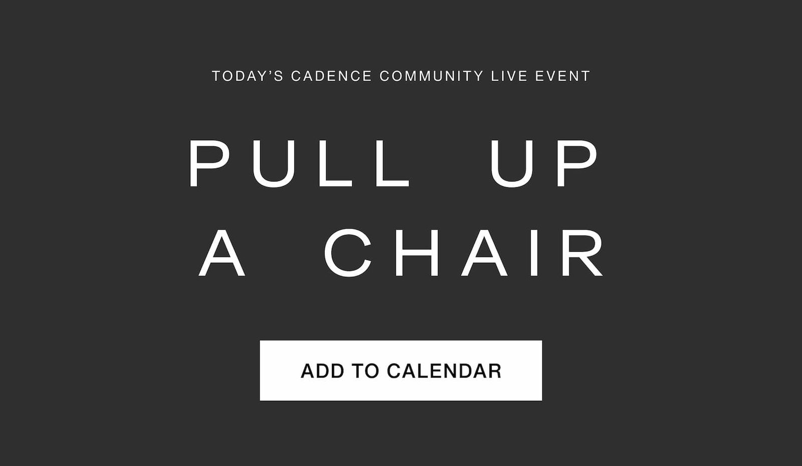 Click to add this event to your calendar. Today's Cadence Community Live Event. Pull up a chair. 