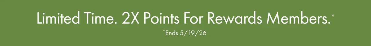 Limited Time. 2X Points For Rewards Members.* | *Ends 5/19/26