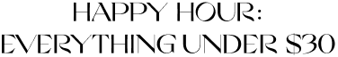 Happy Hour: Everything Under $30