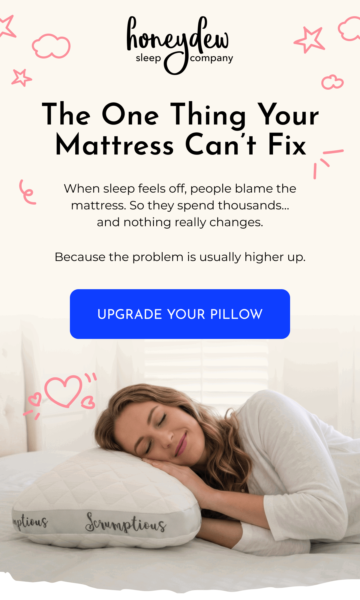 The One Thing Your Mattress Can't Fix When sleep feels off, people blame the mattress. So they spend thousands... and nothing really changes. Because the problem is usually higher up. UPGRADE YOUR PILLOW
