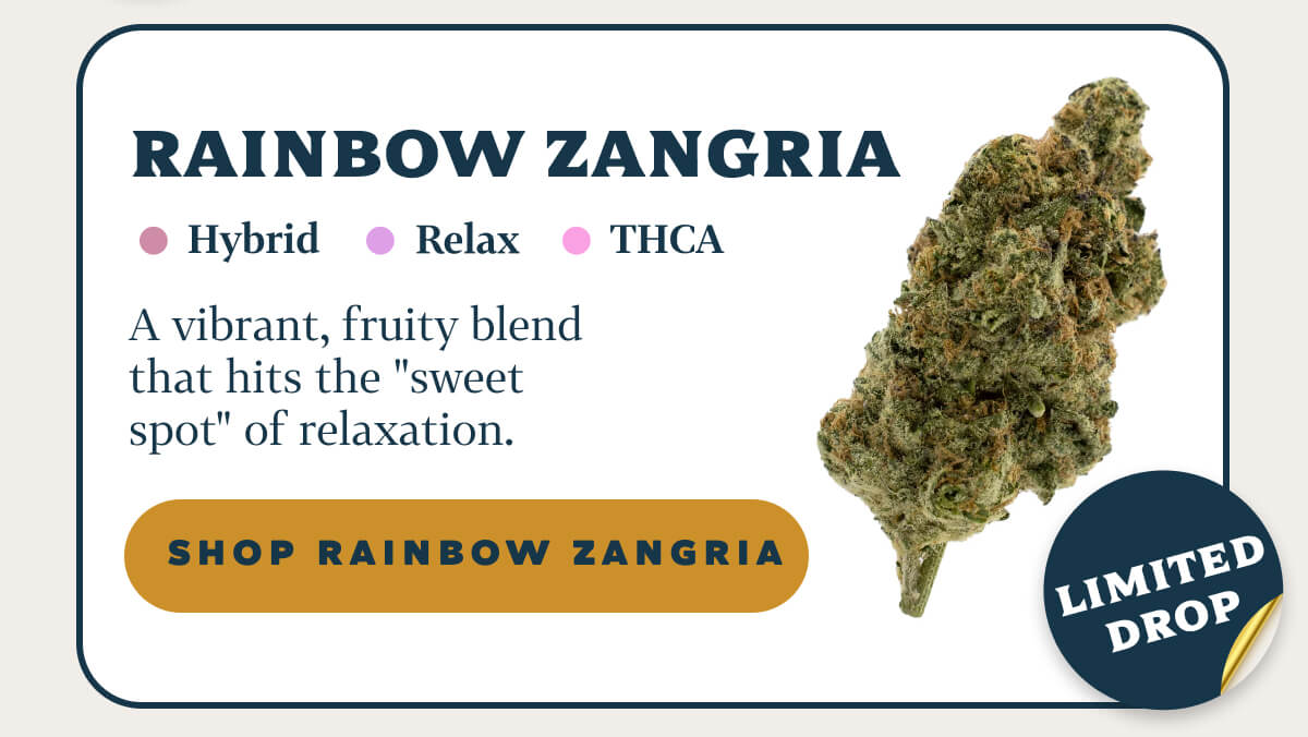 Rainbow Zangria Hybrid | Relax | THCA A vibrant, fruity blend that hits the "sweet spot" of relaxation.
