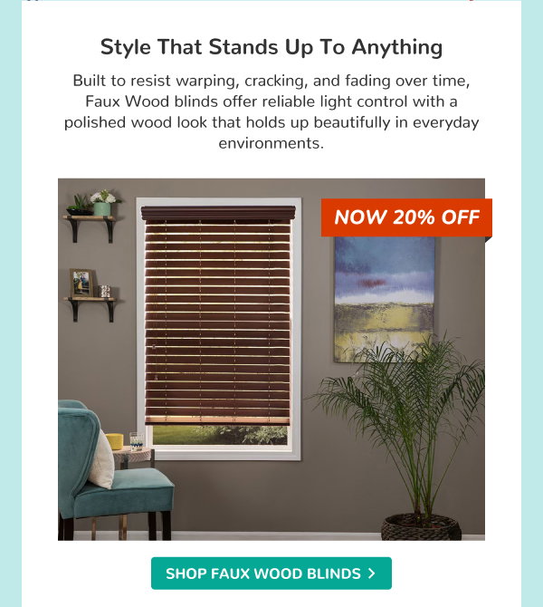 Style That Stands Up to Anything | Built to resist warping, cracking, and fading over time, Faux Wood blinds offer reliable light control with a polished wood look that holds up beautifully in everyday environments. | NOW 20% OFF | SHOP FAUX WOOD BLINDS >