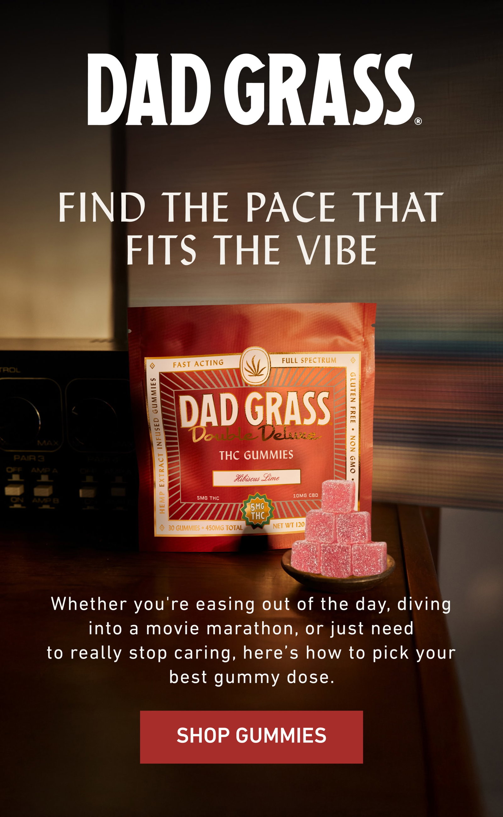 DAD GRASS  | Find The Pace That Fits The Vibe Whether you're easing out of the day, diving into a movie marathon, or just need to really stop caring, here’s how to pick your best gummy dose.