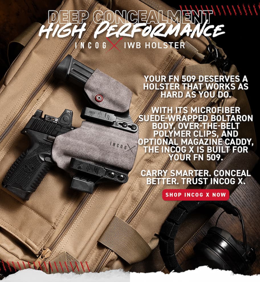 Deep concealment. High performance. Incog X IWB Holster. Your FN 509 Deserves a holster that works as hard as you do. With its microfiber suede-wrapped boltaron body, over-the-belt polymer clips, and optional magazine caddy, the Incog X is built for your FN 509. Carry smarter. Conceal better. Trust Incog X - Shop now