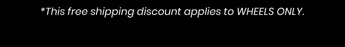 *This free shipping discount applies to WHEELS ONLY.