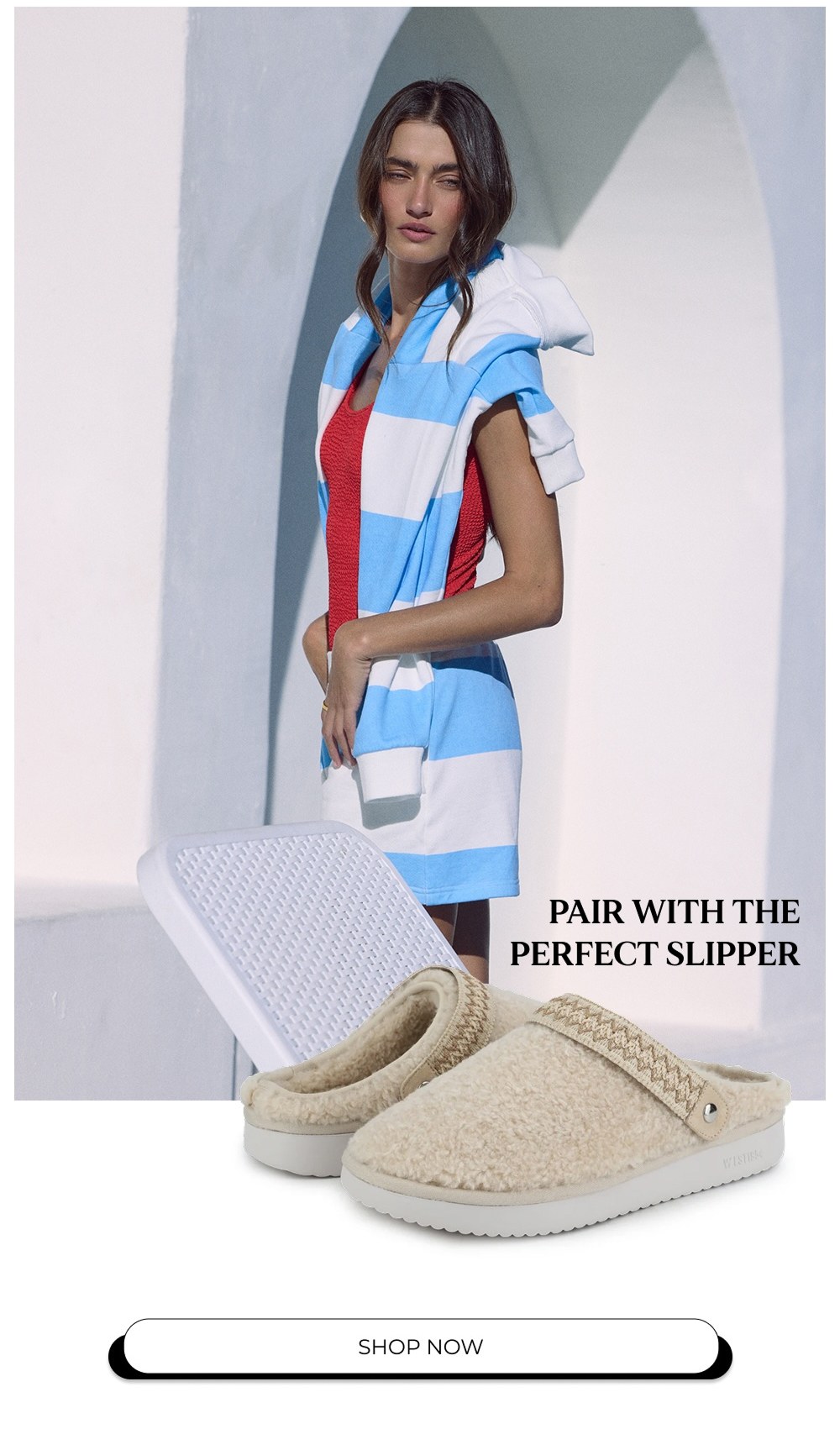 PAIR WITH THE PERFECT SLIPPER SHOP NOW