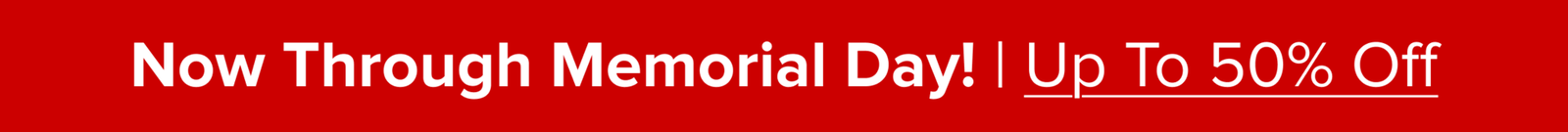 Now Through Memorial Day! | Up To 50% Off 