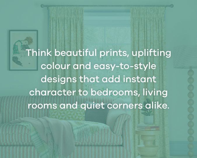 Think beautiful prints, uplifting colour and easy-to-style designs that add instant character to bedrooms, living rooms and quiet corners alike.