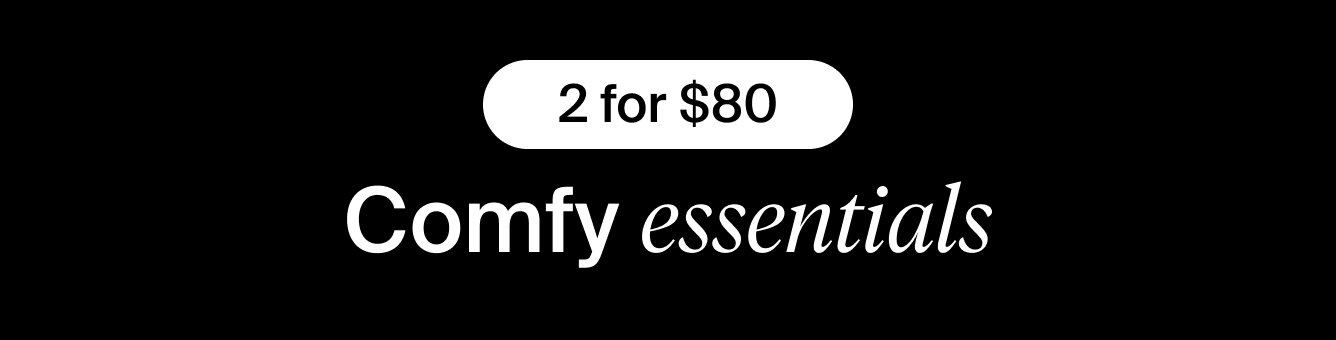 2 for $80. Comfy Essentials